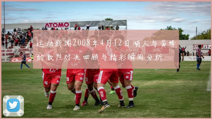 运动新闻2008年4月12日湖人与黄蜂的激烈对决回顾与精彩瞬间分析