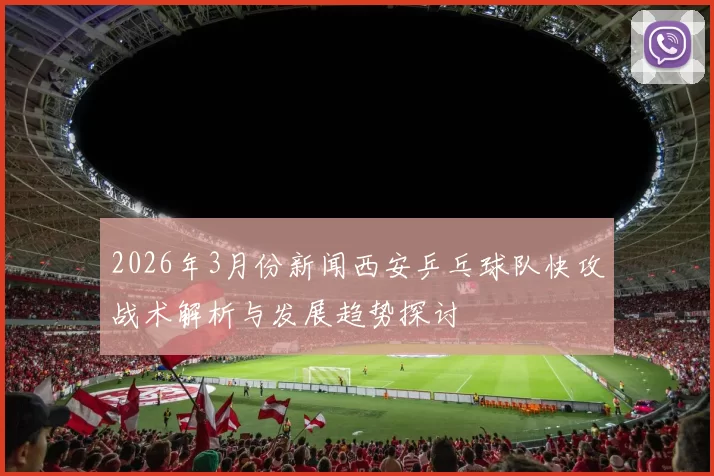 2026年3月份新闻西安乒乓球队快攻战术解析与发展趋势探讨